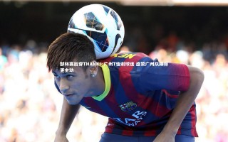 【牛八体育】郜林赛后穿THANK！广州T恤谢球迷 盛赞广州队踢得更主动