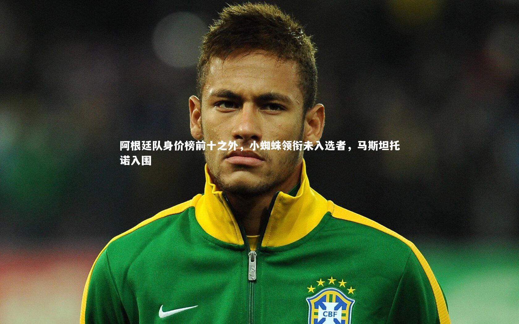 【牛8体育】阿根廷队身价榜前十之外，小蜘蛛领衔未入选者，马斯坦托诺入围-第1张图片-牛八体育 (中国)官方网站