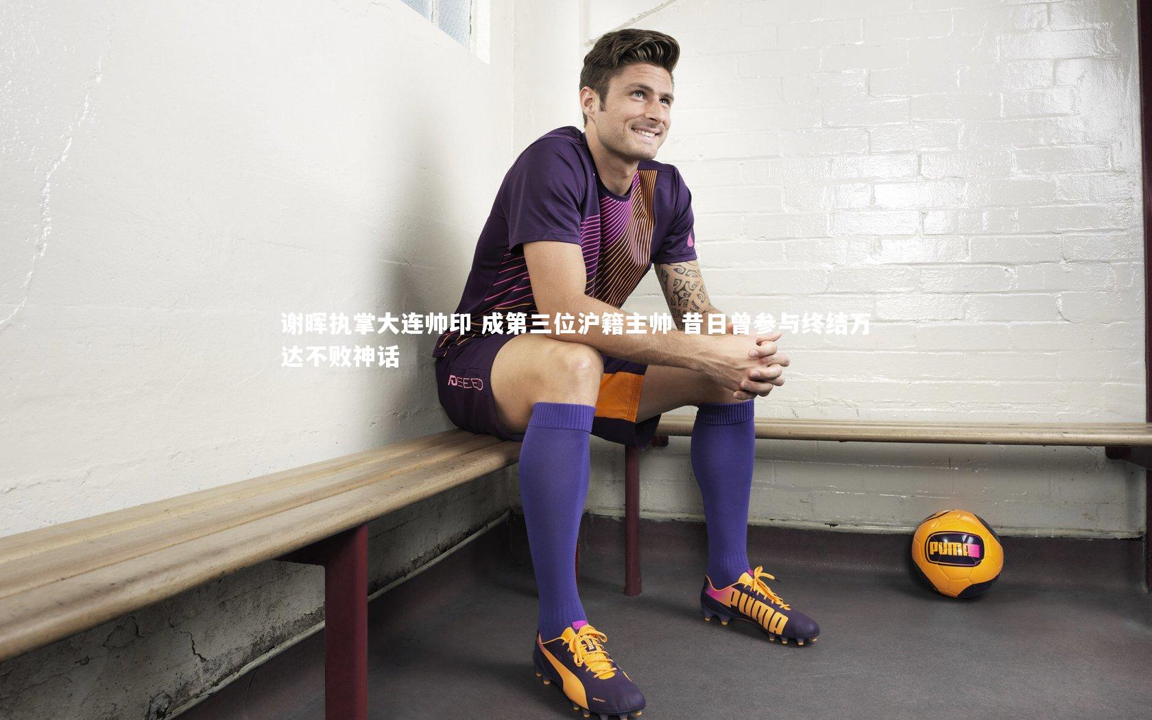 牛八体育平台-谢晖执掌大连帅印 成第三位沪籍主帅 昔日曾参与终结万达不败神话-第1张图片-牛八体育 (中国)官方网站